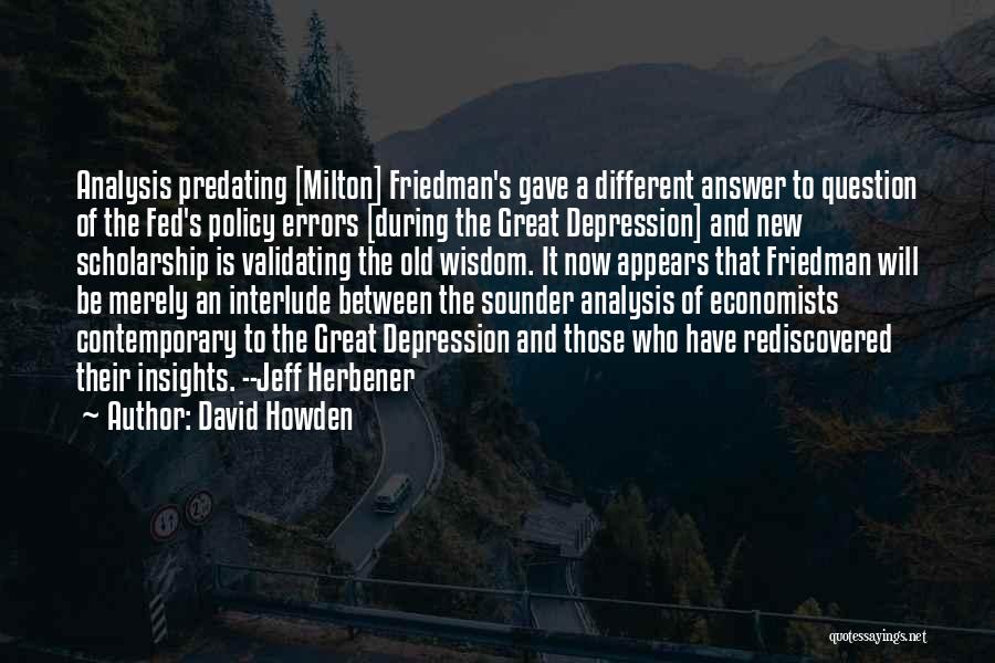 David Howden Quotes: Analysis Predating [milton] Friedman's Gave A Different Answer To Question Of The Fed's Policy Errors [during The Great Depression] And