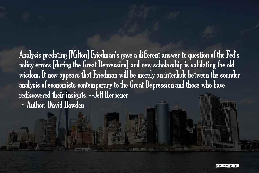 David Howden Quotes: Analysis Predating [milton] Friedman's Gave A Different Answer To Question Of The Fed's Policy Errors [during The Great Depression] And