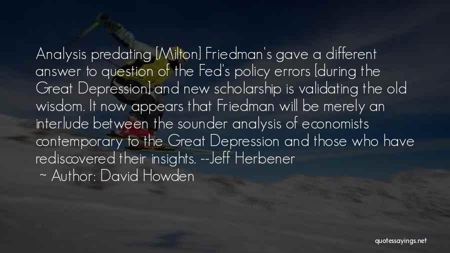 David Howden Quotes: Analysis Predating [milton] Friedman's Gave A Different Answer To Question Of The Fed's Policy Errors [during The Great Depression] And