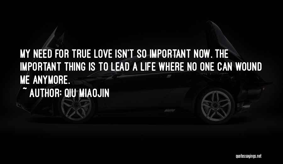 Qiu Miaojin Quotes: My Need For True Love Isn't So Important Now. The Important Thing Is To Lead A Life Where No One