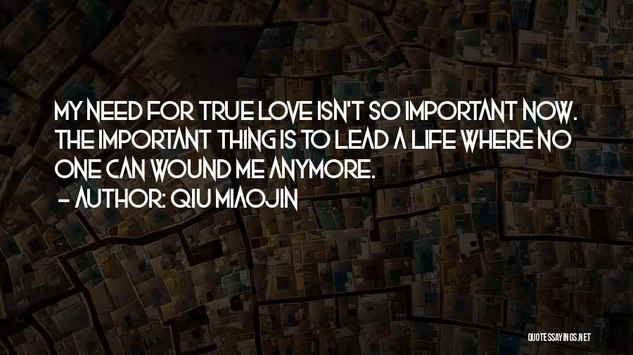 Qiu Miaojin Quotes: My Need For True Love Isn't So Important Now. The Important Thing Is To Lead A Life Where No One