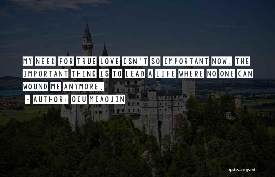 Qiu Miaojin Quotes: My Need For True Love Isn't So Important Now. The Important Thing Is To Lead A Life Where No One