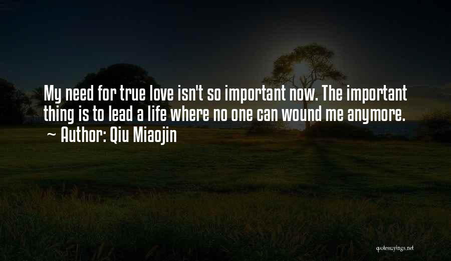 Qiu Miaojin Quotes: My Need For True Love Isn't So Important Now. The Important Thing Is To Lead A Life Where No One