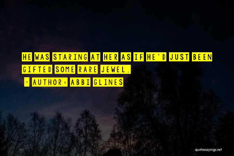 Abbi Glines Quotes: He Was Staring At Her As If He'd Just Been Gifted Some Rare Jewel.