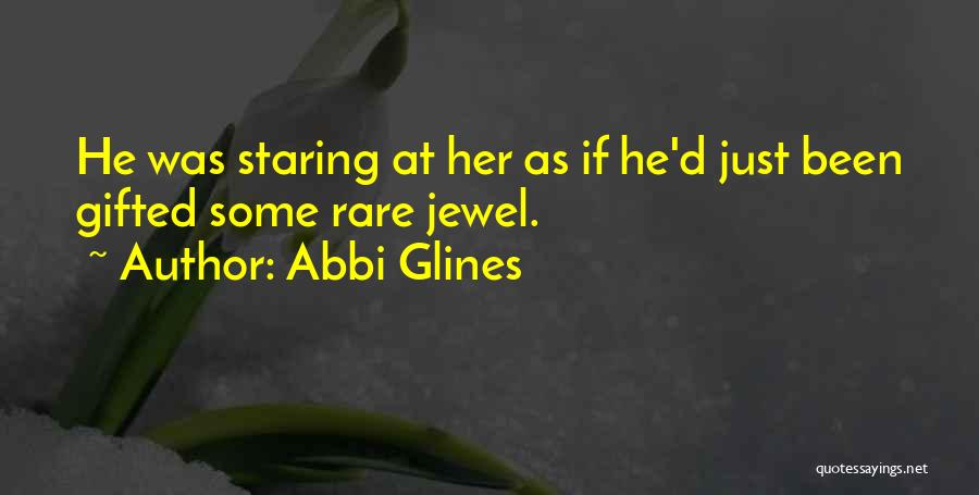 Abbi Glines Quotes: He Was Staring At Her As If He'd Just Been Gifted Some Rare Jewel.