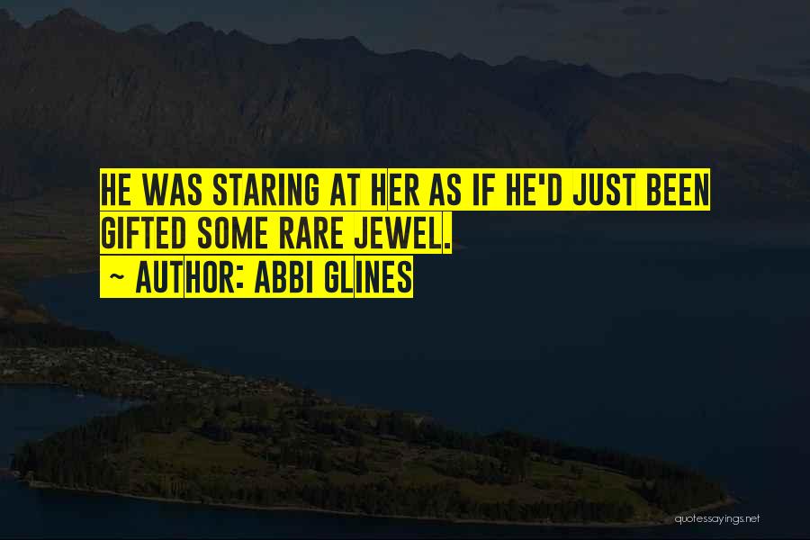 Abbi Glines Quotes: He Was Staring At Her As If He'd Just Been Gifted Some Rare Jewel.