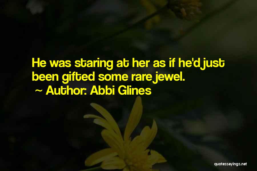 Abbi Glines Quotes: He Was Staring At Her As If He'd Just Been Gifted Some Rare Jewel.