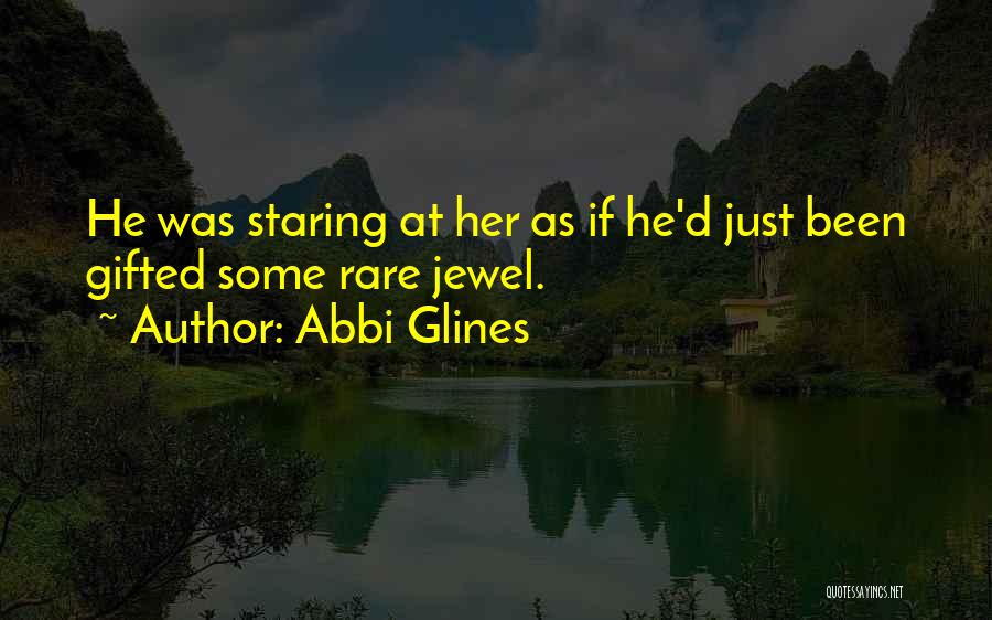 Abbi Glines Quotes: He Was Staring At Her As If He'd Just Been Gifted Some Rare Jewel.