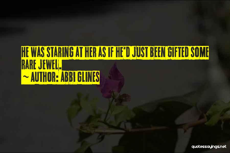 Abbi Glines Quotes: He Was Staring At Her As If He'd Just Been Gifted Some Rare Jewel.