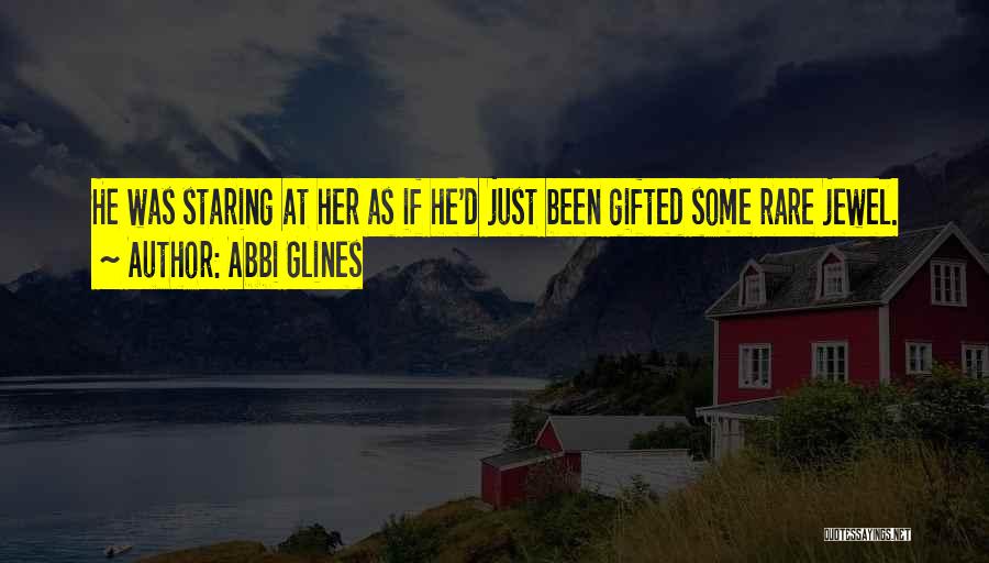 Abbi Glines Quotes: He Was Staring At Her As If He'd Just Been Gifted Some Rare Jewel.