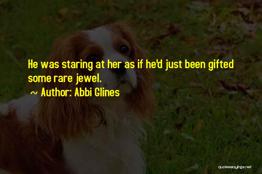 Abbi Glines Quotes: He Was Staring At Her As If He'd Just Been Gifted Some Rare Jewel.