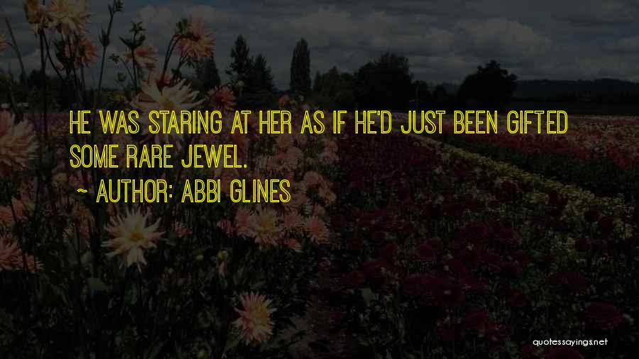 Abbi Glines Quotes: He Was Staring At Her As If He'd Just Been Gifted Some Rare Jewel.