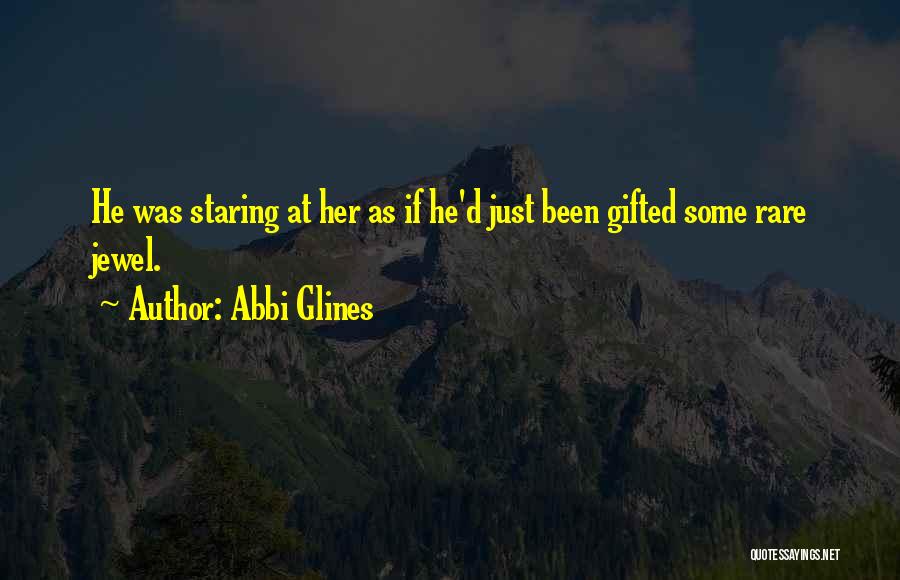 Abbi Glines Quotes: He Was Staring At Her As If He'd Just Been Gifted Some Rare Jewel.