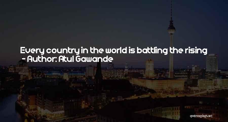 Atul Gawande Quotes: Every Country In The World Is Battling The Rising Cost Of Health Care. No Community Anywhere Has Demonstrably Lowered Its