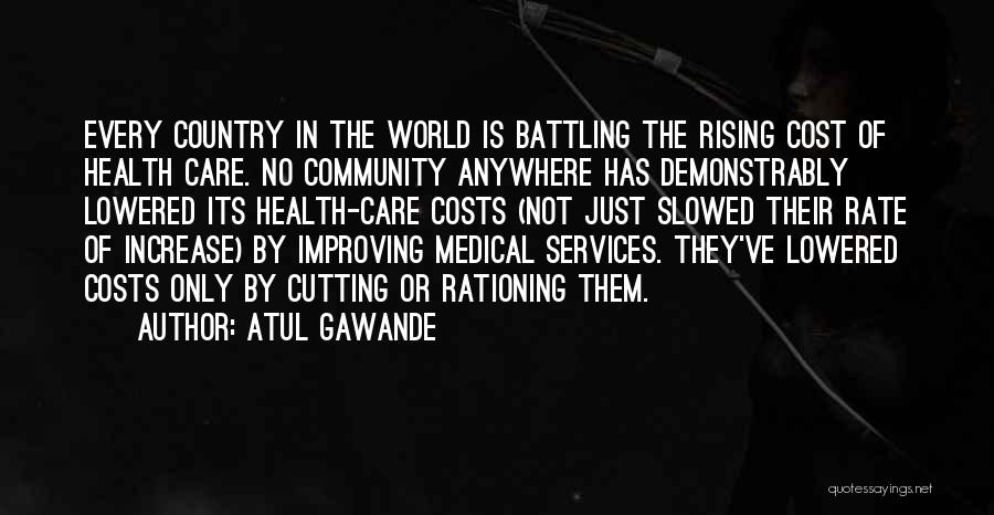 Atul Gawande Quotes: Every Country In The World Is Battling The Rising Cost Of Health Care. No Community Anywhere Has Demonstrably Lowered Its