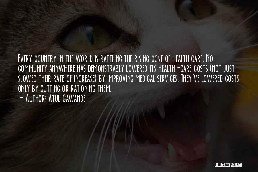 Atul Gawande Quotes: Every Country In The World Is Battling The Rising Cost Of Health Care. No Community Anywhere Has Demonstrably Lowered Its