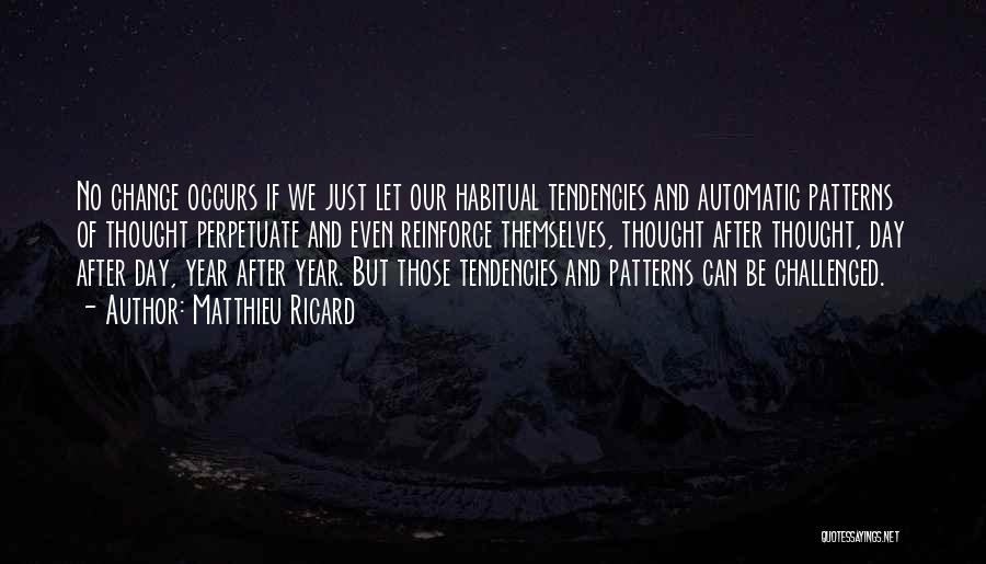 Matthieu Ricard Quotes: No Change Occurs If We Just Let Our Habitual Tendencies And Automatic Patterns Of Thought Perpetuate And Even Reinforce Themselves,