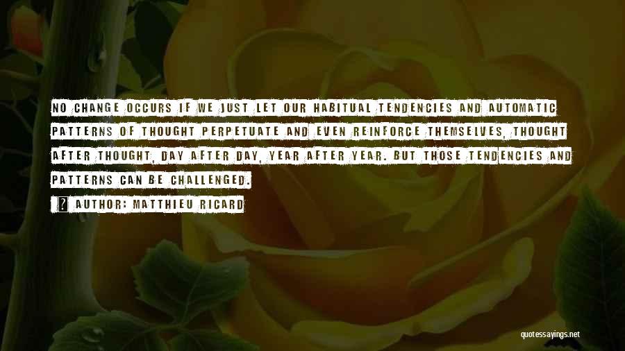 Matthieu Ricard Quotes: No Change Occurs If We Just Let Our Habitual Tendencies And Automatic Patterns Of Thought Perpetuate And Even Reinforce Themselves,