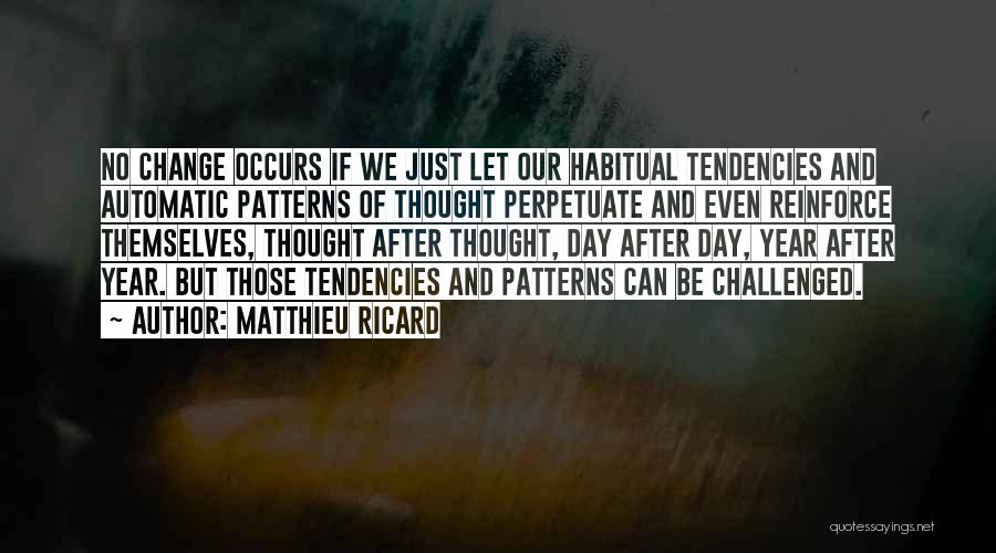 Matthieu Ricard Quotes: No Change Occurs If We Just Let Our Habitual Tendencies And Automatic Patterns Of Thought Perpetuate And Even Reinforce Themselves,