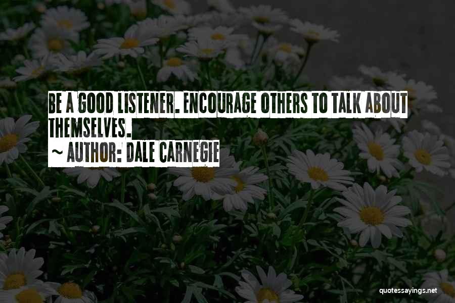 Dale Carnegie Quotes: Be A Good Listener. Encourage Others To Talk About Themselves.