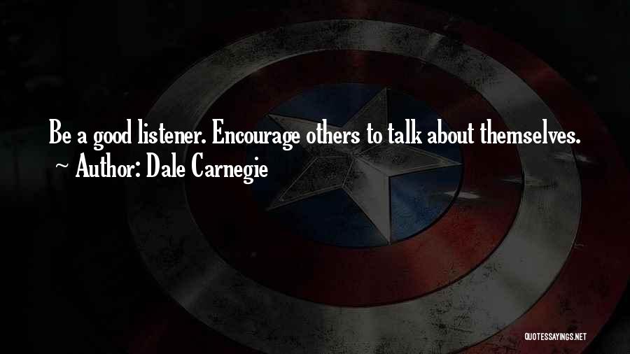 Dale Carnegie Quotes: Be A Good Listener. Encourage Others To Talk About Themselves.