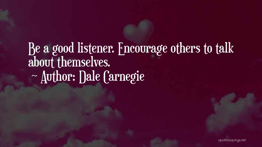 Dale Carnegie Quotes: Be A Good Listener. Encourage Others To Talk About Themselves.