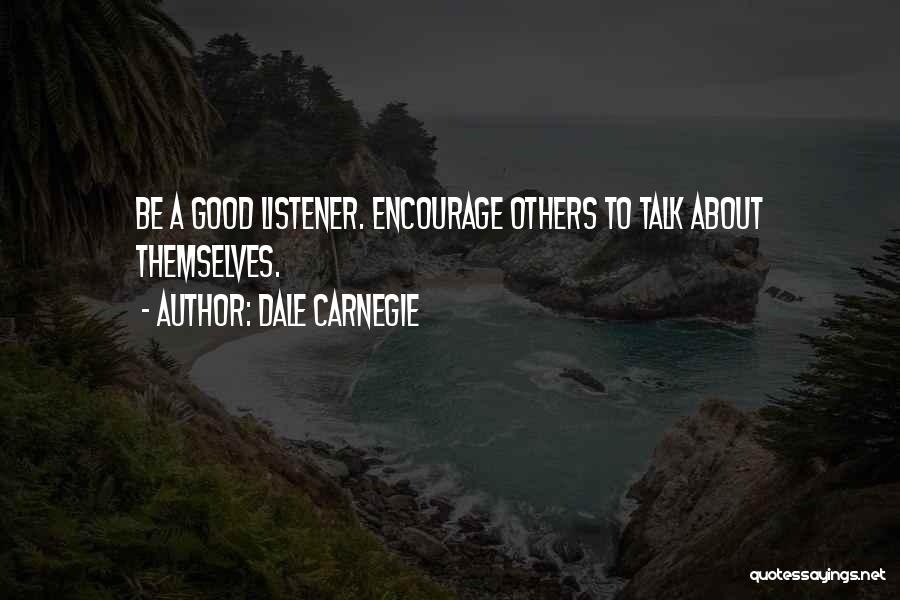 Dale Carnegie Quotes: Be A Good Listener. Encourage Others To Talk About Themselves.