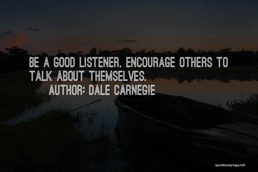 Dale Carnegie Quotes: Be A Good Listener. Encourage Others To Talk About Themselves.