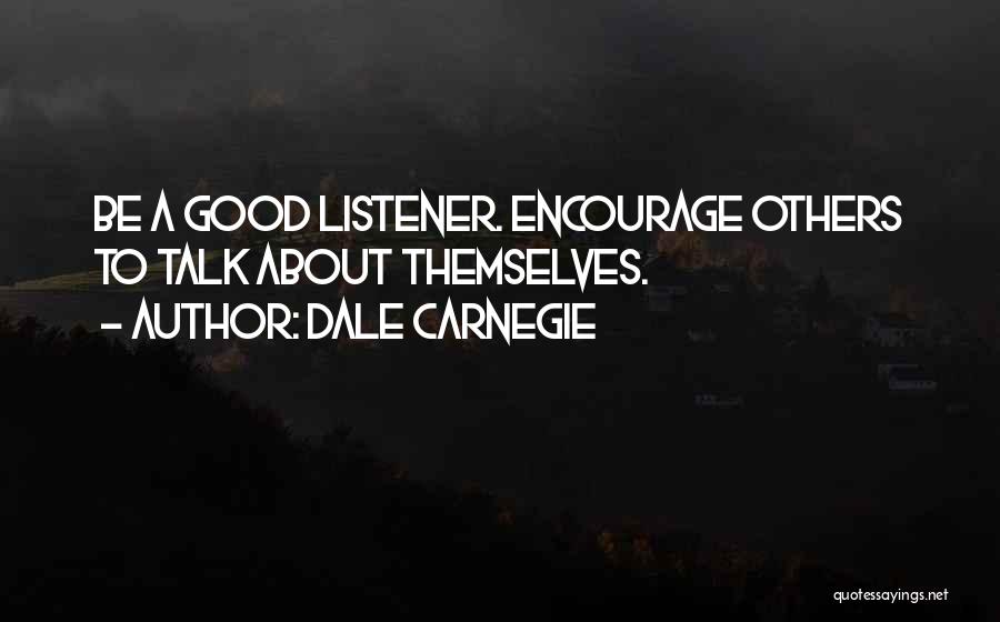 Dale Carnegie Quotes: Be A Good Listener. Encourage Others To Talk About Themselves.