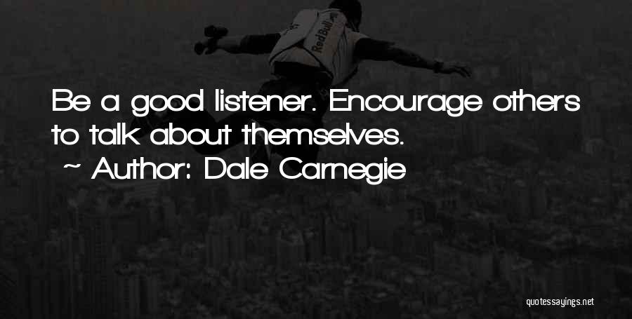 Dale Carnegie Quotes: Be A Good Listener. Encourage Others To Talk About Themselves.