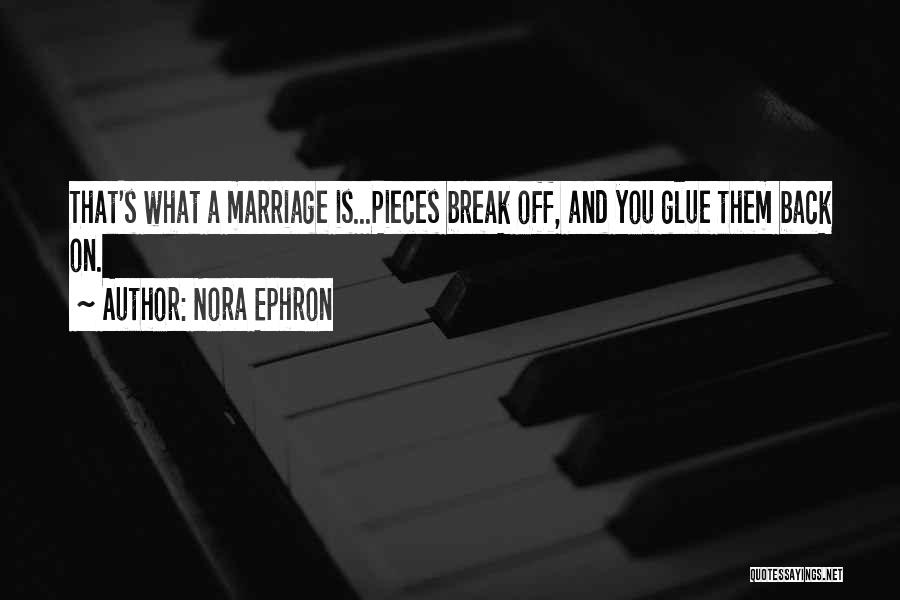 Nora Ephron Quotes: That's What A Marriage Is...pieces Break Off, And You Glue Them Back On.