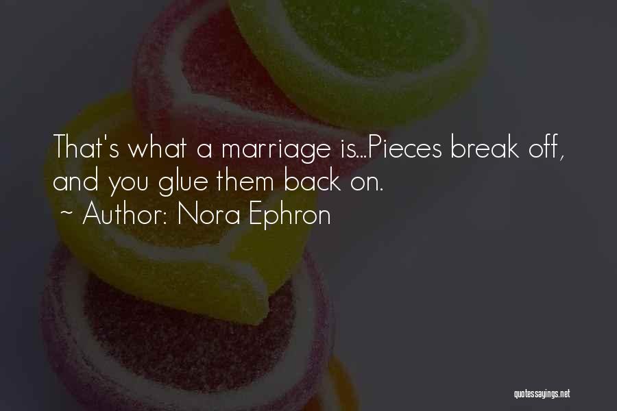 Nora Ephron Quotes: That's What A Marriage Is...pieces Break Off, And You Glue Them Back On.