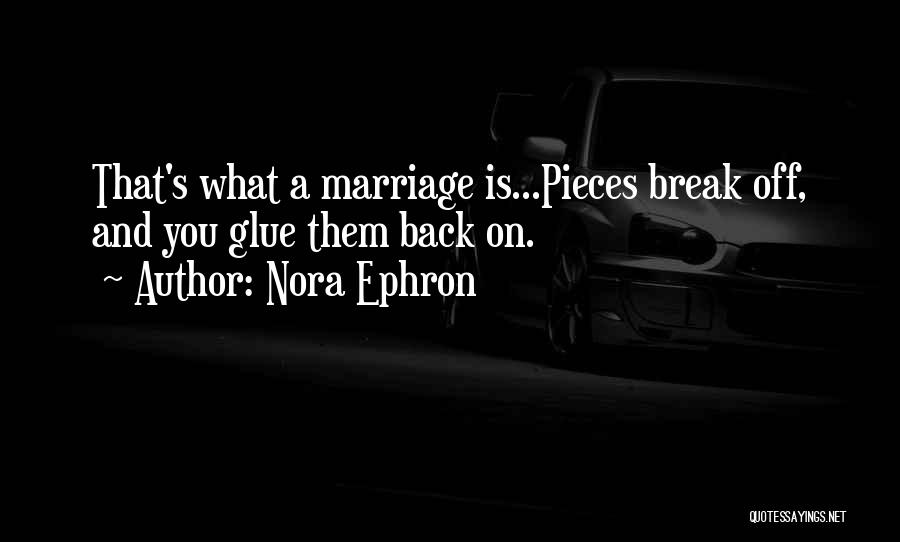 Nora Ephron Quotes: That's What A Marriage Is...pieces Break Off, And You Glue Them Back On.