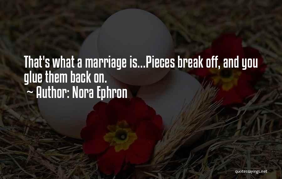Nora Ephron Quotes: That's What A Marriage Is...pieces Break Off, And You Glue Them Back On.