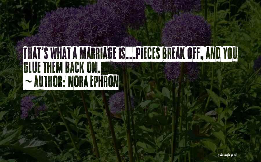 Nora Ephron Quotes: That's What A Marriage Is...pieces Break Off, And You Glue Them Back On.