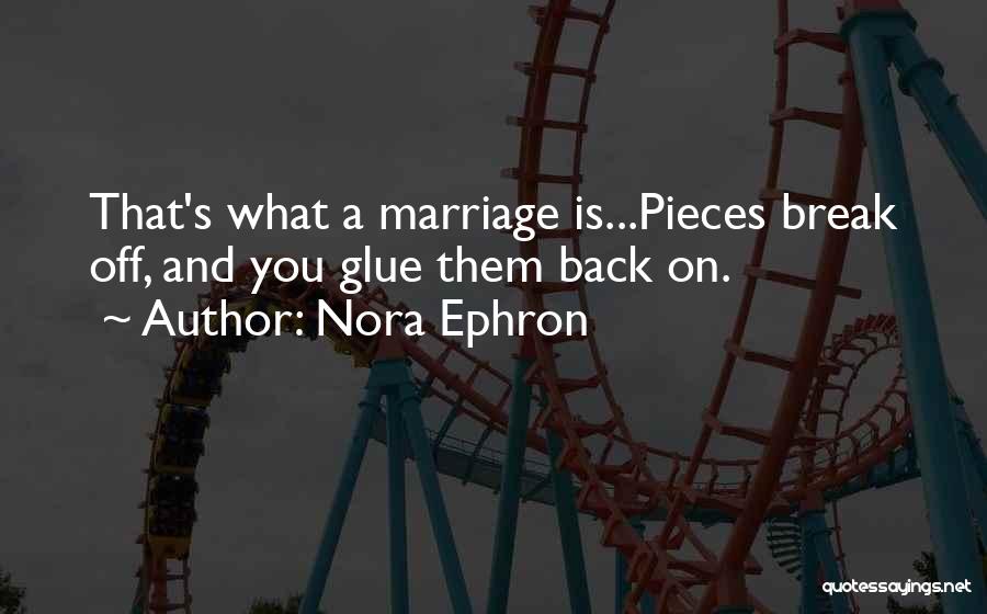 Nora Ephron Quotes: That's What A Marriage Is...pieces Break Off, And You Glue Them Back On.