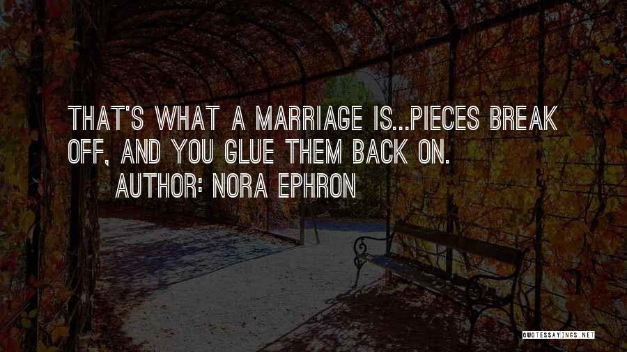Nora Ephron Quotes: That's What A Marriage Is...pieces Break Off, And You Glue Them Back On.