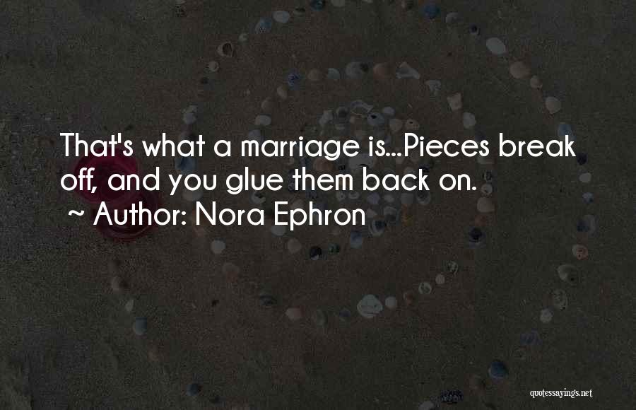 Nora Ephron Quotes: That's What A Marriage Is...pieces Break Off, And You Glue Them Back On.