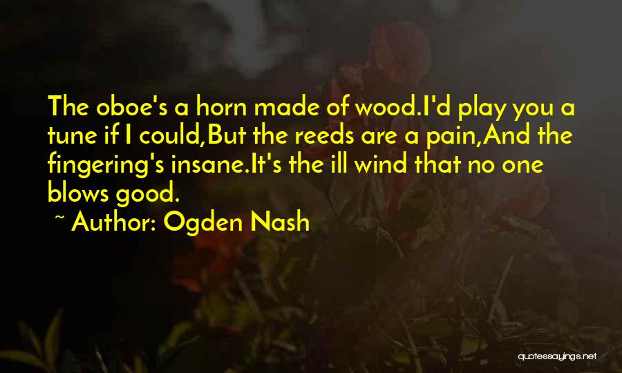 Ogden Nash Quotes: The Oboe's A Horn Made Of Wood.i'd Play You A Tune If I Could,but The Reeds Are A Pain,and The