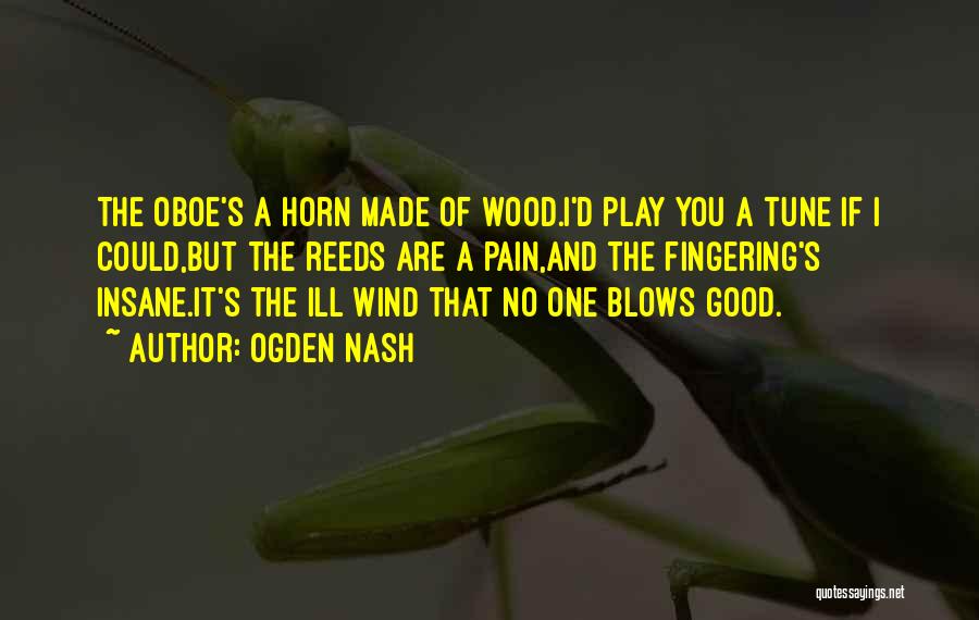 Ogden Nash Quotes: The Oboe's A Horn Made Of Wood.i'd Play You A Tune If I Could,but The Reeds Are A Pain,and The