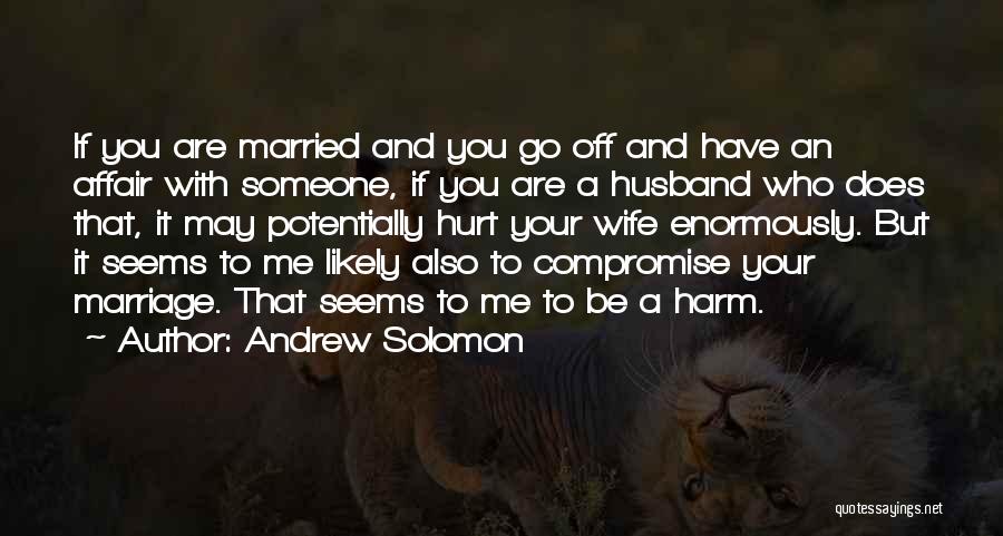 Andrew Solomon Quotes: If You Are Married And You Go Off And Have An Affair With Someone, If You Are A Husband Who