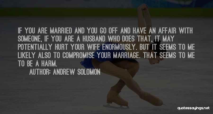 Andrew Solomon Quotes: If You Are Married And You Go Off And Have An Affair With Someone, If You Are A Husband Who