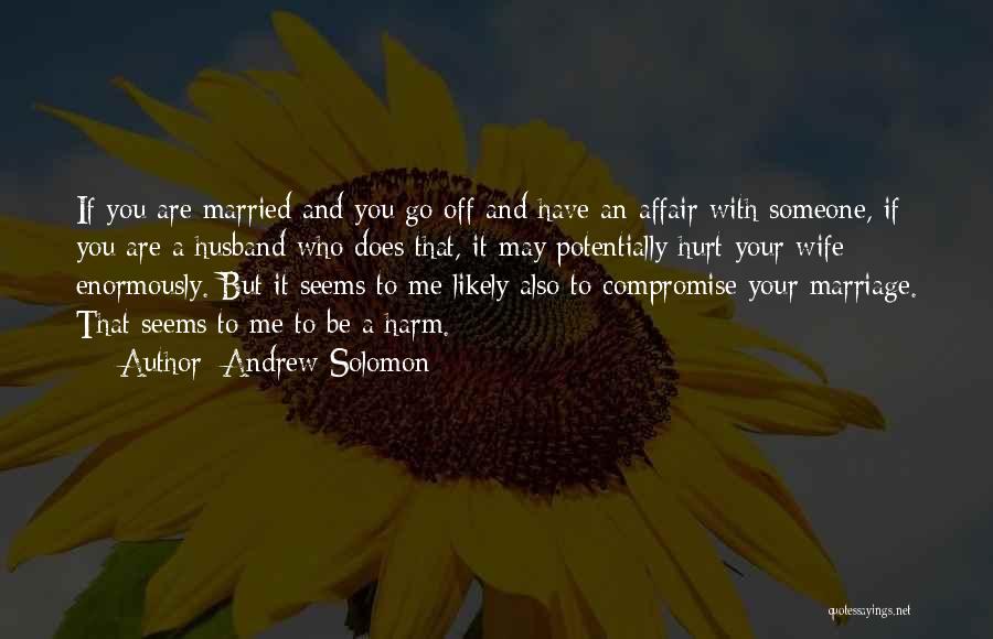 Andrew Solomon Quotes: If You Are Married And You Go Off And Have An Affair With Someone, If You Are A Husband Who