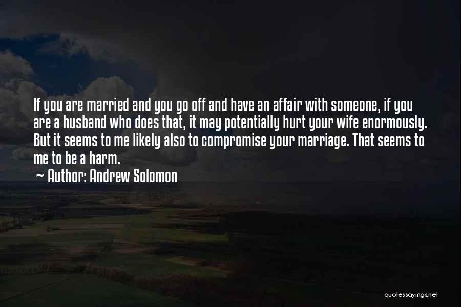 Andrew Solomon Quotes: If You Are Married And You Go Off And Have An Affair With Someone, If You Are A Husband Who