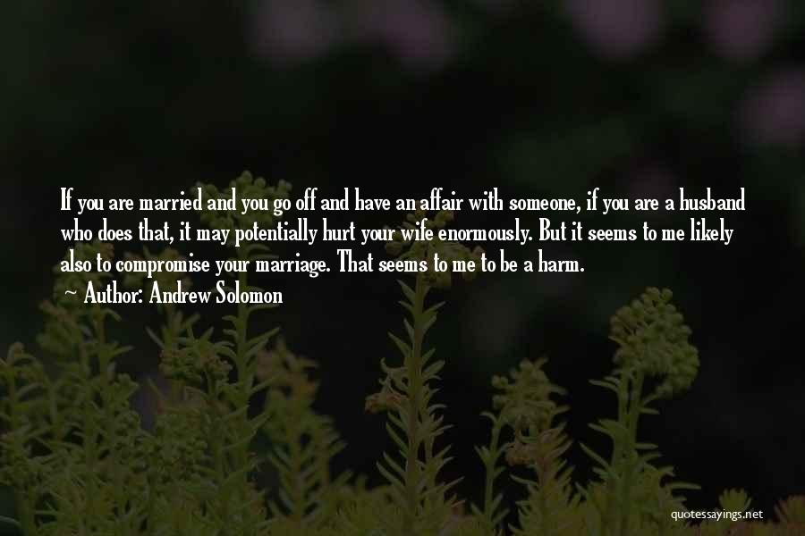 Andrew Solomon Quotes: If You Are Married And You Go Off And Have An Affair With Someone, If You Are A Husband Who