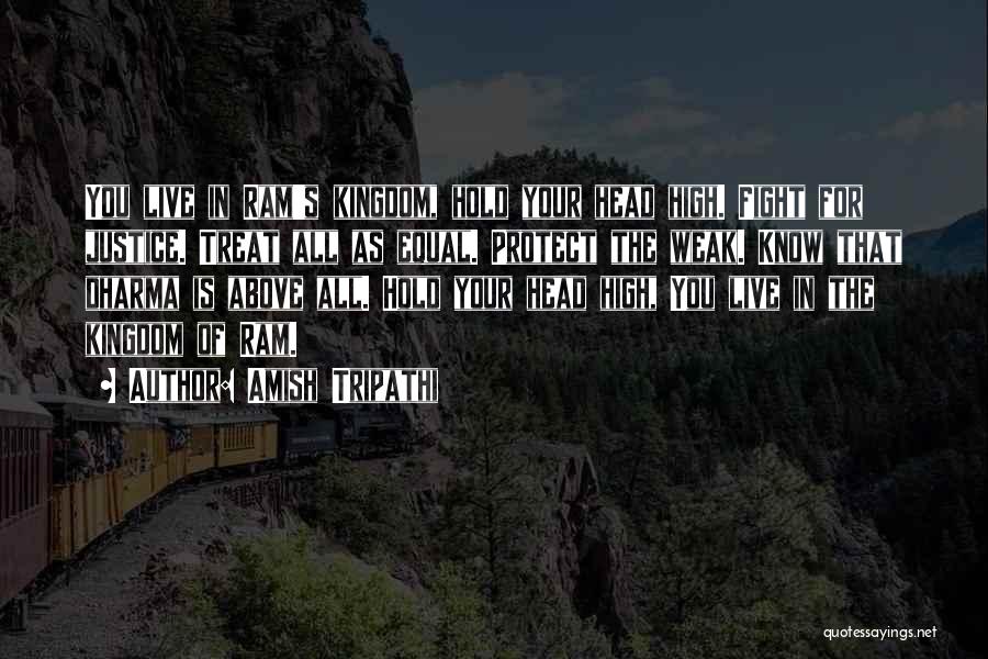 Amish Tripathi Quotes: You Live In Ram's Kingdom, Hold Your Head High. Fight For Justice. Treat All As Equal. Protect The Weak. Know