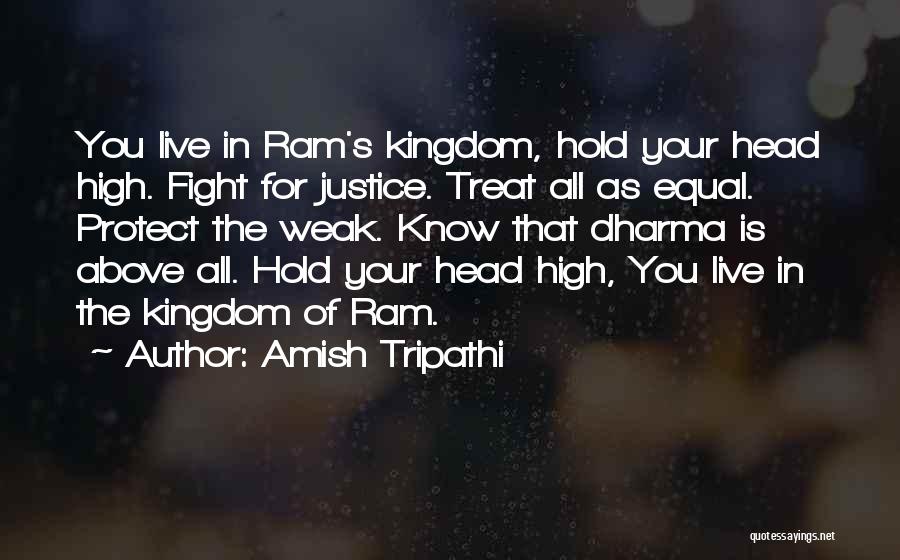 Amish Tripathi Quotes: You Live In Ram's Kingdom, Hold Your Head High. Fight For Justice. Treat All As Equal. Protect The Weak. Know