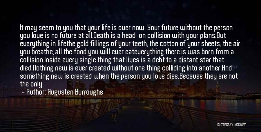 Augusten Burroughs Quotes: It May Seem To You That Your Life Is Over Now. Your Future Without The Person You Love Is No