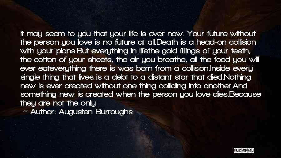 Augusten Burroughs Quotes: It May Seem To You That Your Life Is Over Now. Your Future Without The Person You Love Is No