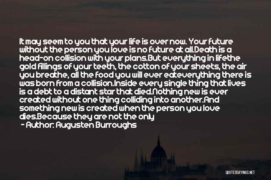 Augusten Burroughs Quotes: It May Seem To You That Your Life Is Over Now. Your Future Without The Person You Love Is No